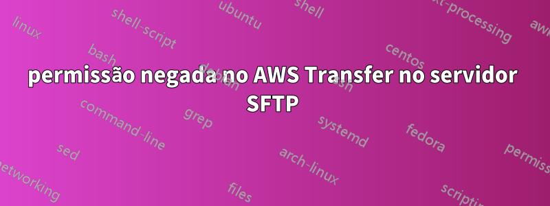 permissão negada no AWS Transfer no servidor SFTP