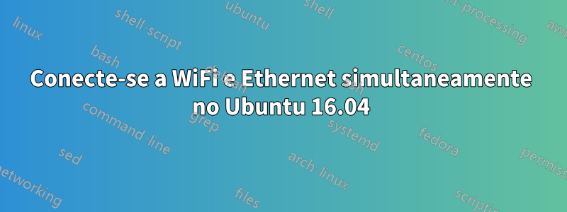 Conecte-se a WiFi e Ethernet simultaneamente no Ubuntu 16.04