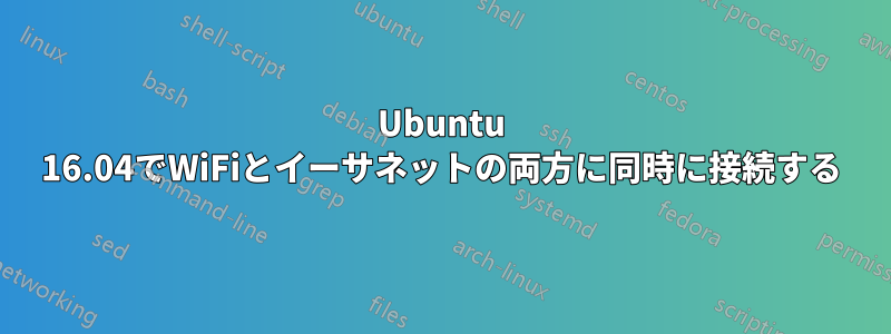 Ubuntu 16.04でWiFiとイーサネットの両方に同時に接続する