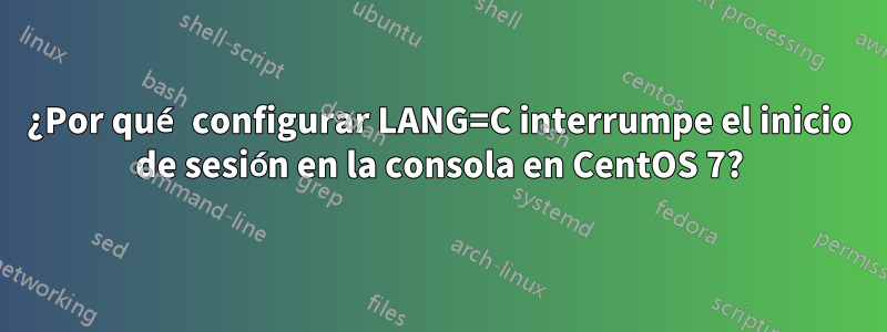 ¿Por qué configurar LANG=C interrumpe el inicio de sesión en la consola en CentOS 7?