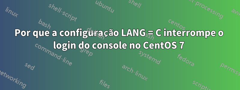 Por que a configuração LANG = C interrompe o login do console no CentOS 7