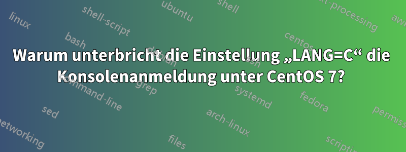 Warum unterbricht die Einstellung „LANG=C“ die Konsolenanmeldung unter CentOS 7?