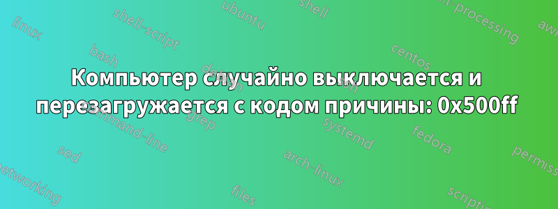 Компьютер случайно выключается и перезагружается с кодом причины: 0x500ff