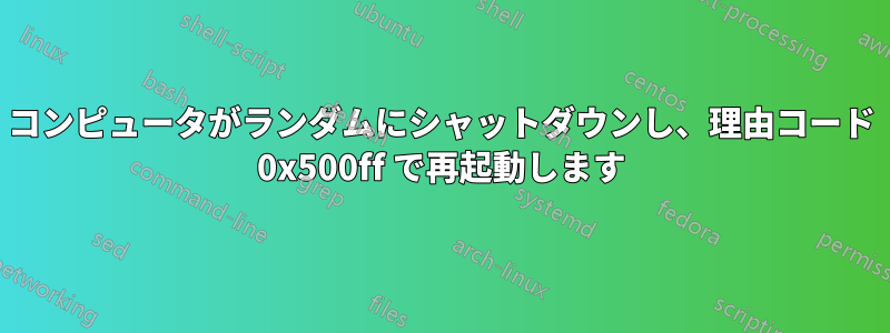 コンピュータがランダムにシャットダウンし、理由コード 0x500ff で再起動します