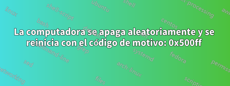 La computadora se apaga aleatoriamente y se reinicia con el código de motivo: 0x500ff