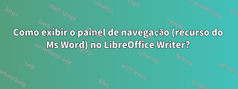 Como exibir o painel de navegação (recurso do Ms Word) no LibreOffice Writer?