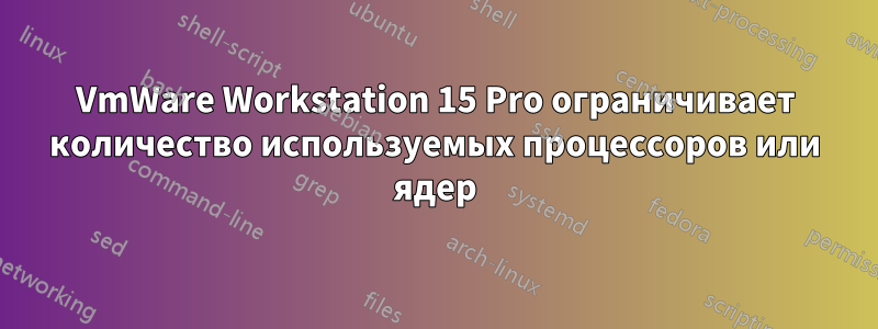 VmWare Workstation 15 Pro ограничивает количество используемых процессоров или ядер