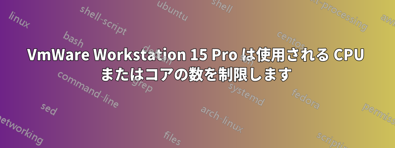 VmWare Workstation 15 Pro は使用される CPU またはコアの数を制限します