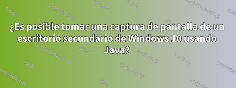 ¿Es posible tomar una captura de pantalla de un escritorio secundario de Windows 10 usando Java?