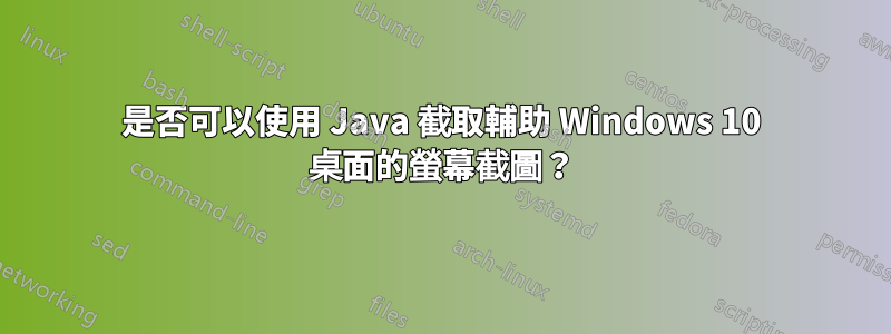 是否可以使用 Java 截取輔助 Windows 10 桌面的螢幕截圖？