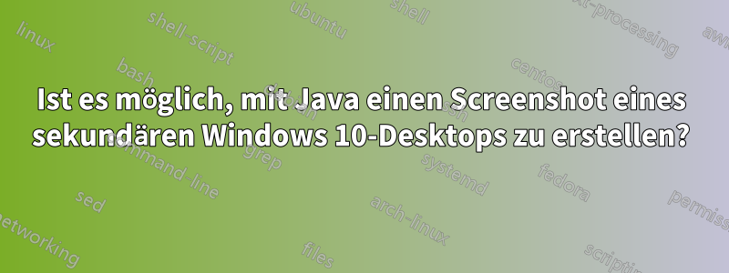 Ist es möglich, mit Java einen Screenshot eines sekundären Windows 10-Desktops zu erstellen?