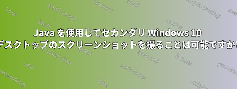 Java を使用してセカンダリ Windows 10 デスクトップのスクリーンショットを撮ることは可能ですか?