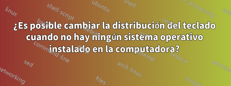 ¿Es posible cambiar la distribución del teclado cuando no hay ningún sistema operativo instalado en la computadora?