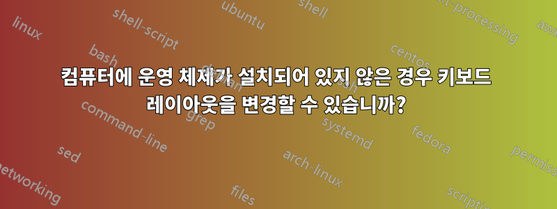 컴퓨터에 운영 체제가 설치되어 있지 않은 경우 키보드 레이아웃을 변경할 수 있습니까?