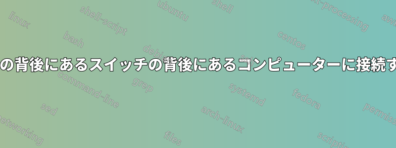 同じネットワークからルーターの背後にあるスイッチの背後にあるコンピューターに接続するにはどうすればよいですか?