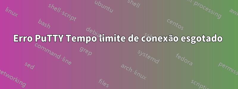 Erro PuTTY Tempo limite de conexão esgotado