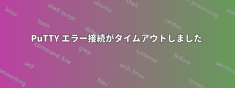 PuTTY エラー接続がタイムアウトしました