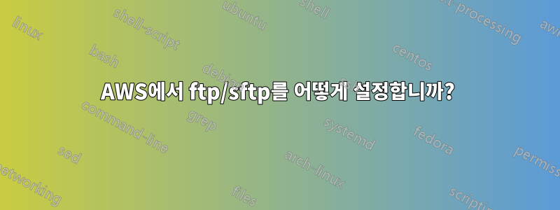 AWS에서 ftp/sftp를 어떻게 설정합니까?