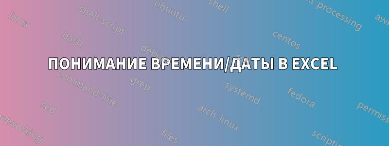 ПОНИМАНИЕ ВРЕМЕНИ/ДАТЫ В EXCEL