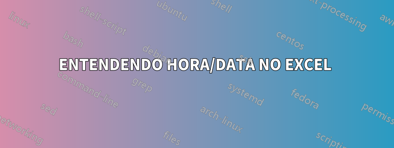 ENTENDENDO HORA/DATA NO EXCEL