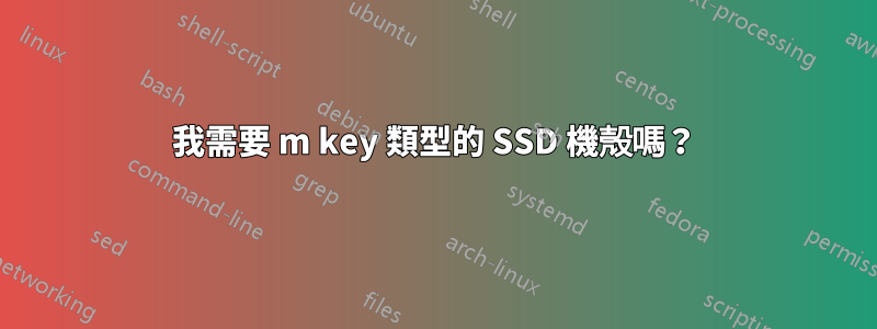 我需要 m key 類型的 SSD 機殼嗎？