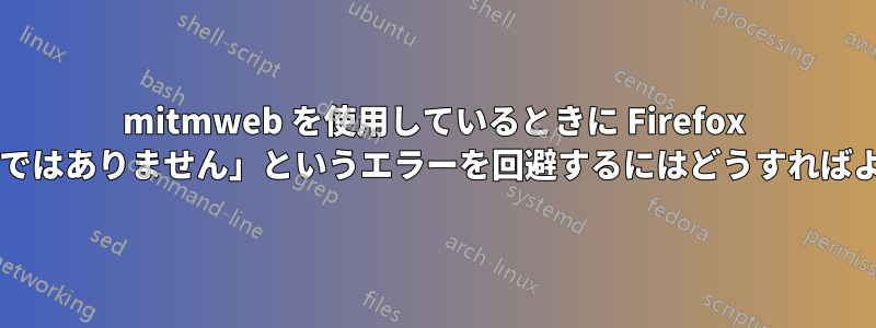 mitmweb を使用しているときに Firefox で「接続が安全ではありません」というエラーを回避するにはどうすればよいでしょうか?