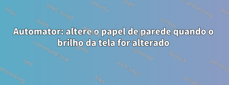 Automator: altere o papel de parede quando o brilho da tela for alterado