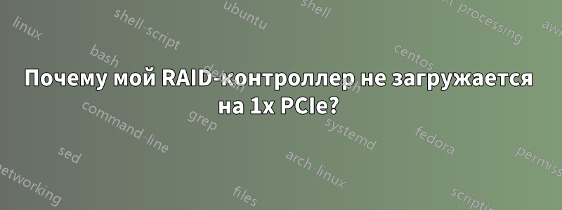 Почему мой RAID-контроллер не загружается на 1x PCIe?