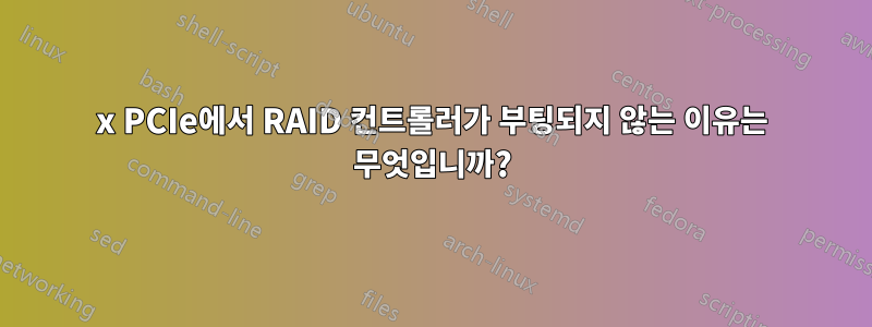 1x PCIe에서 RAID 컨트롤러가 부팅되지 않는 이유는 무엇입니까?