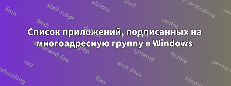 Список приложений, подписанных на многоадресную группу в Windows