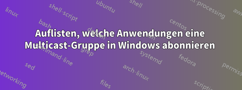 Auflisten, welche Anwendungen eine Multicast-Gruppe in Windows abonnieren