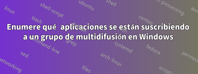 Enumere qué aplicaciones se están suscribiendo a un grupo de multidifusión en Windows