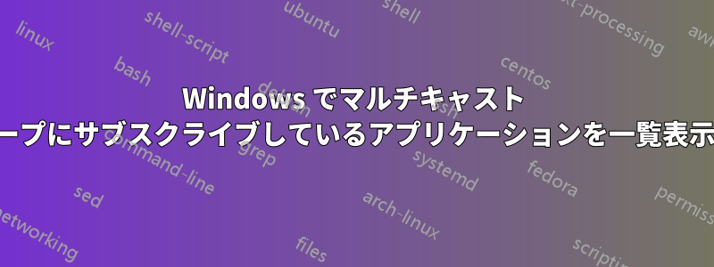 Windows でマルチキャスト グループにサブスクライブしているアプリケーションを一覧表示する