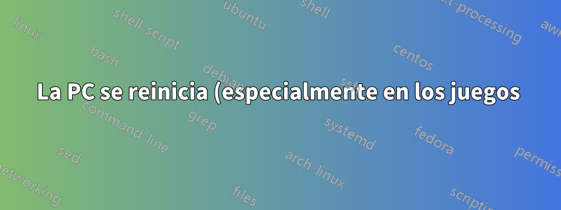 La PC se reinicia (especialmente en los juegos)