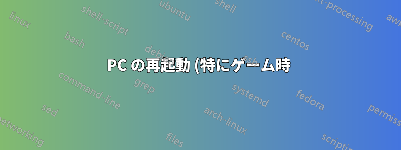 PC の再起動 (特にゲーム時)