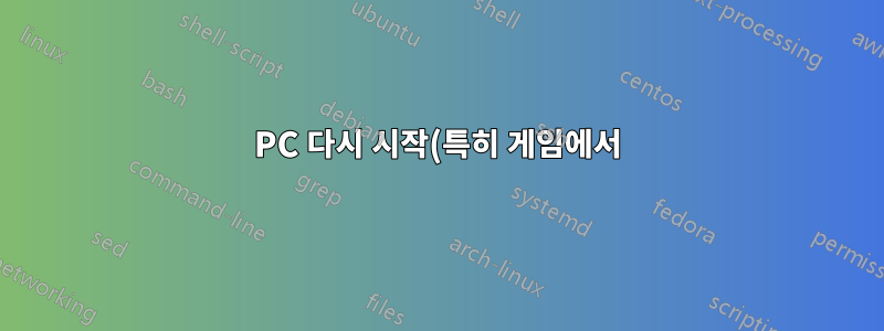 PC 다시 시작(특히 게임에서)