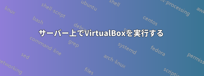 サーバー上でVirtualBoxを実行する