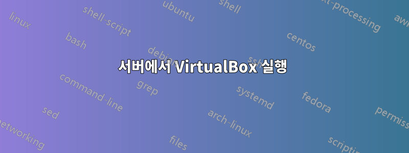 서버에서 VirtualBox 실행