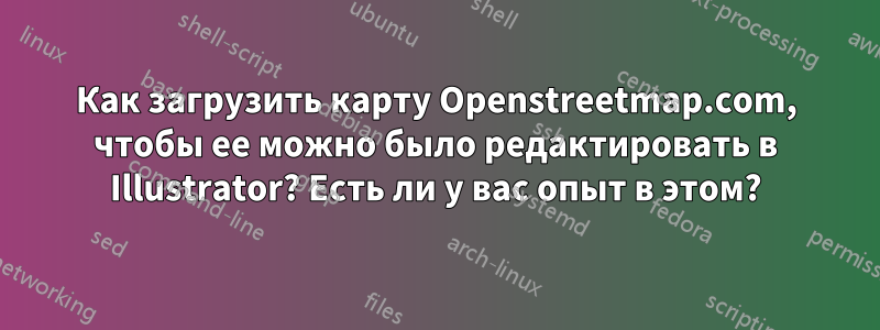 Как загрузить карту Openstreetmap.com, чтобы ее можно было редактировать в Illustrator? Есть ли у вас опыт в этом?