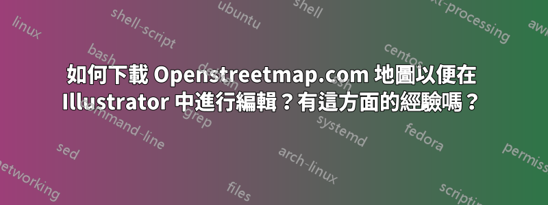 如何下載 Openstreetmap.com 地圖以便在 Illustrator 中進行編輯？有這方面的經驗嗎？