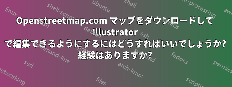 Openstreetmap.com マップをダウンロードして Illustrator で編集できるようにするにはどうすればいいでしょうか? 経験はありますか?