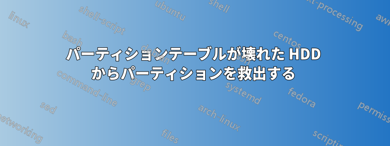 パーティションテーブルが壊れた HDD からパーティションを救出する