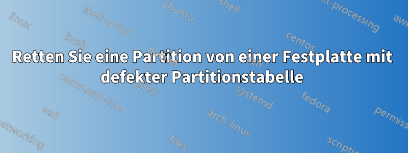 Retten Sie eine Partition von einer Festplatte mit defekter Partitionstabelle