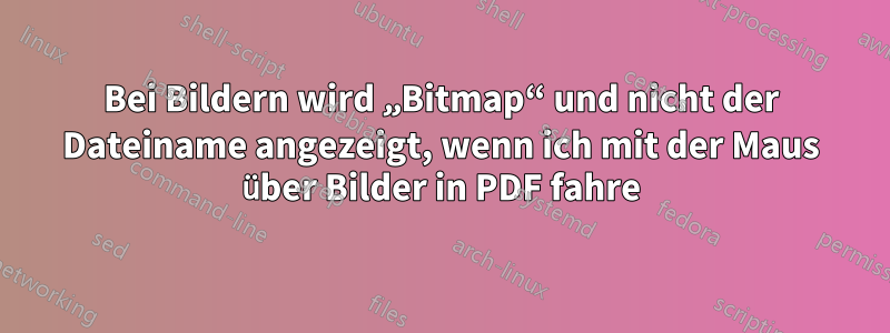 Bei Bildern wird „Bitmap“ und nicht der Dateiname angezeigt, wenn ich mit der Maus über Bilder in PDF fahre