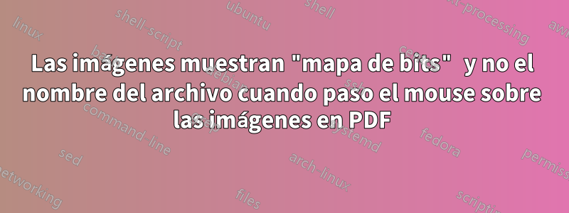 Las imágenes muestran "mapa de bits" y no el nombre del archivo cuando paso el mouse sobre las imágenes en PDF