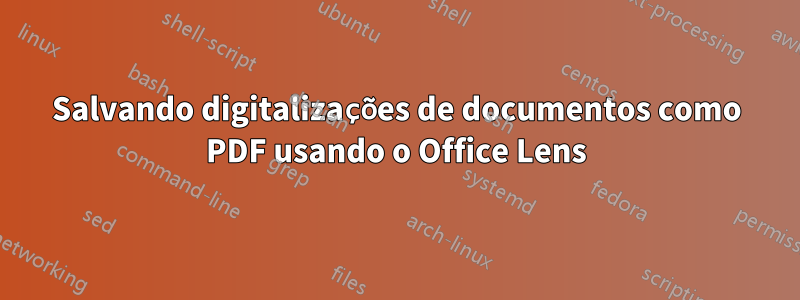 Salvando digitalizações de documentos como PDF usando o Office Lens