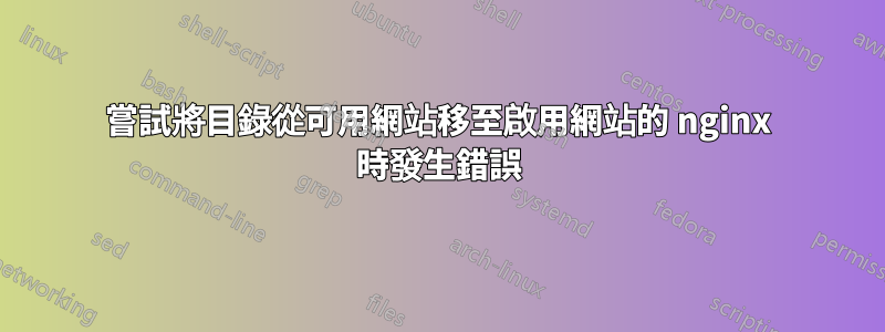 嘗試將目錄從可用網站移至啟用網站的 nginx 時發生錯誤