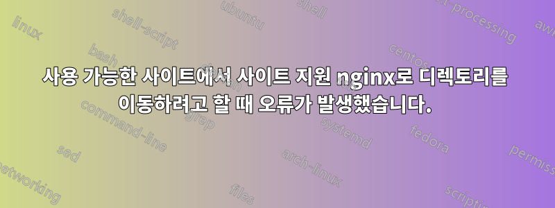 사용 가능한 사이트에서 사이트 지원 nginx로 디렉토리를 이동하려고 할 때 오류가 발생했습니다.