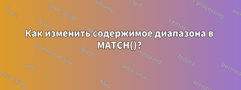 Как изменить содержимое диапазона в MATCH()?