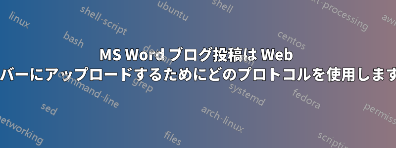 MS Word ブログ投稿は Web サーバーにアップロードするためにどのプロトコルを使用しますか?